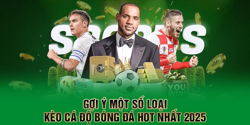 Gợi ý một số loại kèo cá độ bóng đá hot nhất 2025