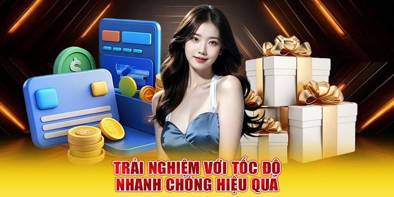 Trải nghiệm với tốc độ nhanh chóng hiệu quả